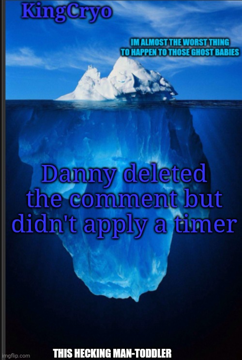 Yknow what, screw what I said | Danny deleted the comment but didn't apply a timer; THIS HECKING MAN-TODDLER | image tagged in the icy temp | made w/ Imgflip meme maker