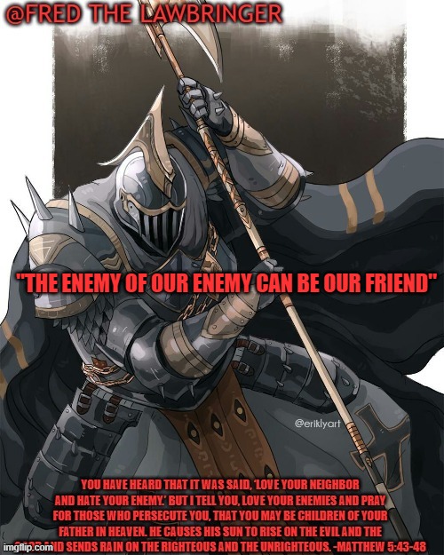 Message for Crusaders, AAA, and AGA | "THE ENEMY OF OUR ENEMY CAN BE OUR FRIEND" | image tagged in fred's crusader template | made w/ Imgflip meme maker