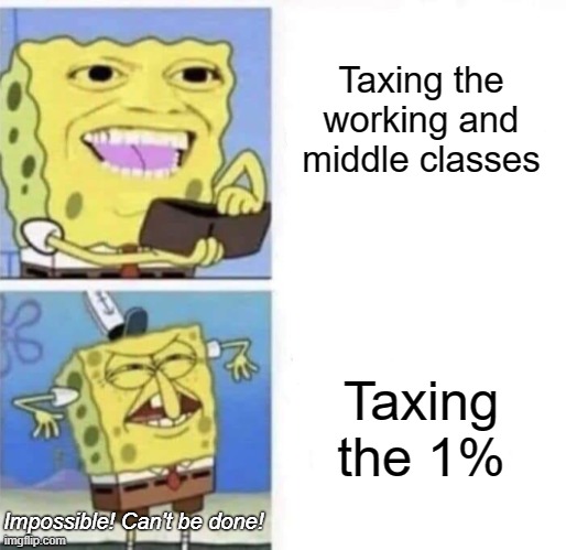 Logic in capitalist countries. | Taxing the working and middle classes; Taxing the 1%; Impossible! Can't be done! | image tagged in spongebob wallet,capitalism,1 percent,bourgeoisie,working class,socialism | made w/ Imgflip meme maker