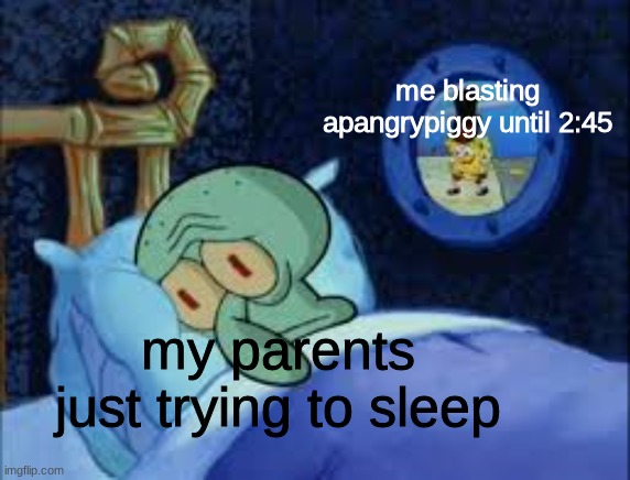 . | me blasting apangrypiggy until 2:45; my parents just trying to sleep | image tagged in squidward can't sleep with the spoons rattling,fnaf,five nights at freddy's,five nights at freddys | made w/ Imgflip meme maker