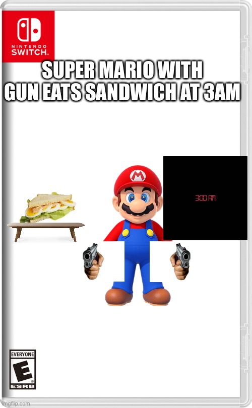 Nintendo Switch | SUPER MARIO WITH GUN EATS SANDWICH AT 3AM | image tagged in nintendo switch | made w/ Imgflip meme maker