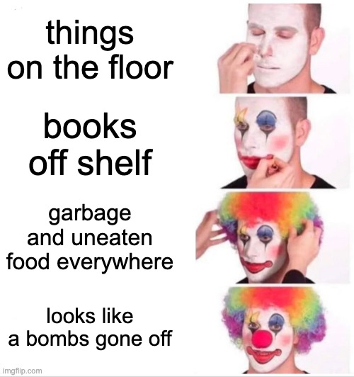 Clown Applying Makeup | things on the floor; books off shelf; garbage and uneaten food everywhere; looks like a bombs gone off | image tagged in memes,clown applying makeup | made w/ Imgflip meme maker