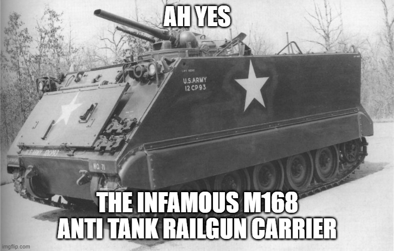 m168railgun carrier | AH YES; THE INFAMOUS M168 ANTI TANK RAILGUN CARRIER | image tagged in usarmy,dumbjoke | made w/ Imgflip meme maker