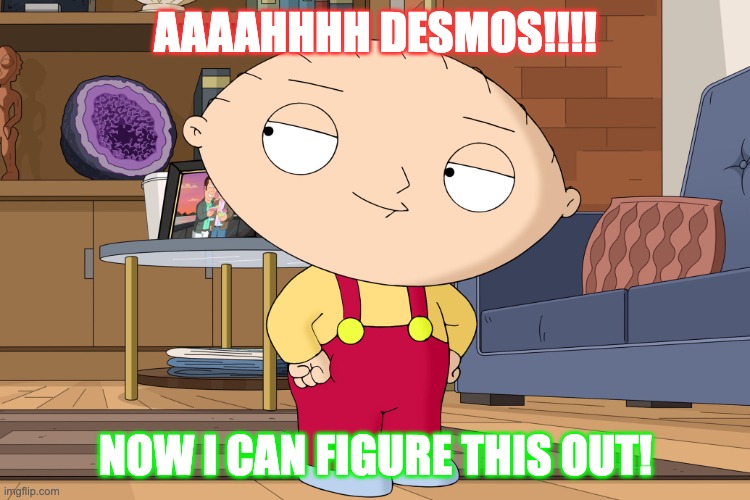 Desmos | AAAAHHHH DESMOS!!!! NOW I CAN FIGURE THIS OUT! | image tagged in family guy | made w/ Imgflip meme maker