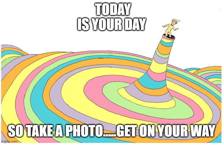 Oh the places you'll go | TODAY IS YOUR DAY; SO TAKE A PHOTO.....GET ON YOUR WAY | image tagged in oh the places you will go | made w/ Imgflip meme maker
