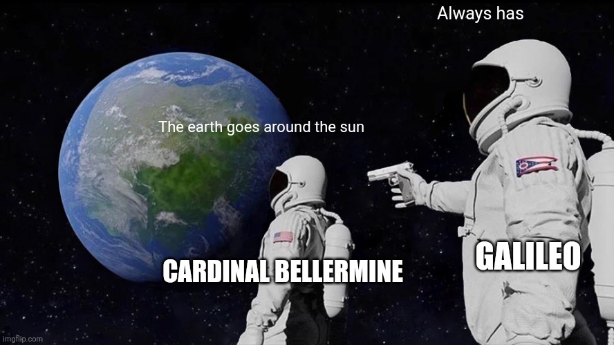 Always Has Been | Always has; The earth goes around the sun; GALILEO; CARDINAL BELLERMINE | image tagged in memes,always has been | made w/ Imgflip meme maker