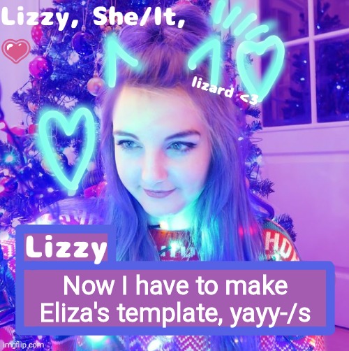 Now I have to make Eliza's template, yayy-/s | image tagged in lizzy | made w/ Imgflip meme maker