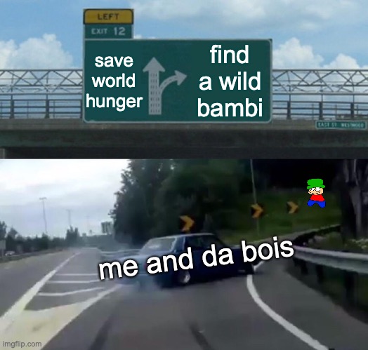 Left Exit 12 Off Ramp | save world hunger; find a wild bambi; me and da bois | image tagged in memes,left exit 12 off ramp | made w/ Imgflip meme maker