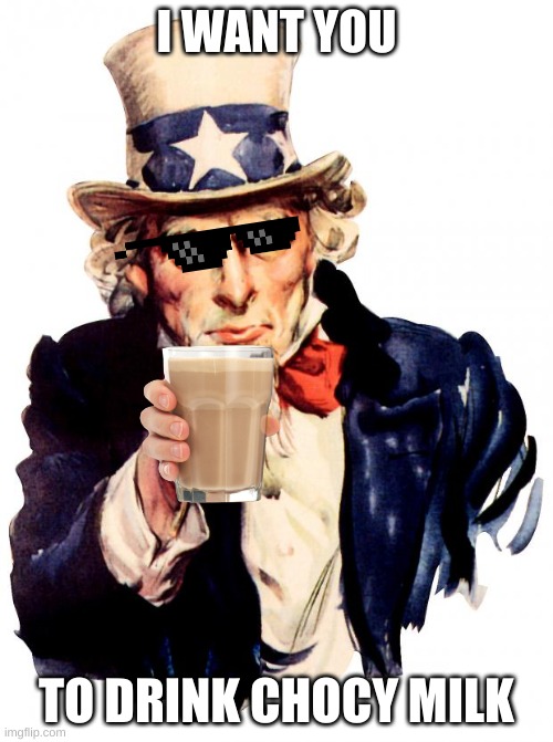 Uncle Sam Meme | I WANT YOU; TO DRINK CHOCY MILK | image tagged in memes,uncle sam | made w/ Imgflip meme maker