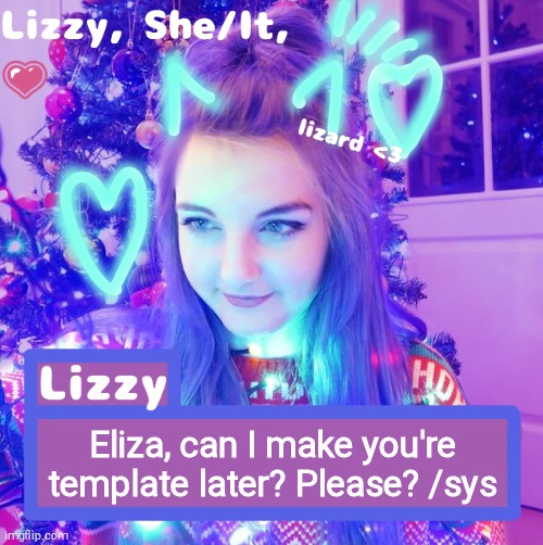 Eliza, can I make you're template later? Please? /sys | image tagged in lizzy | made w/ Imgflip meme maker