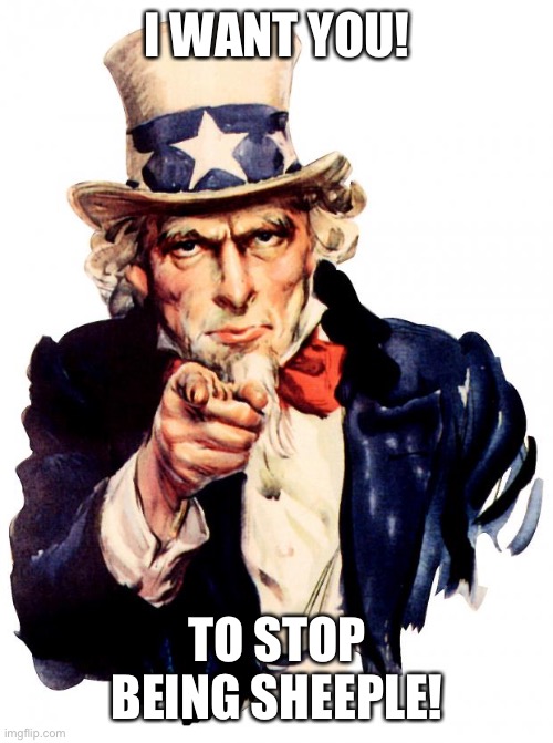 Patriots rise up. | I WANT YOU! TO STOP BEING SHEEPLE! | image tagged in memes,uncle sam | made w/ Imgflip meme maker