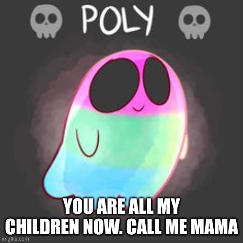 YOU ARE ALL MY CHILDREN NOW. CALL ME MAMA | made w/ Imgflip meme maker