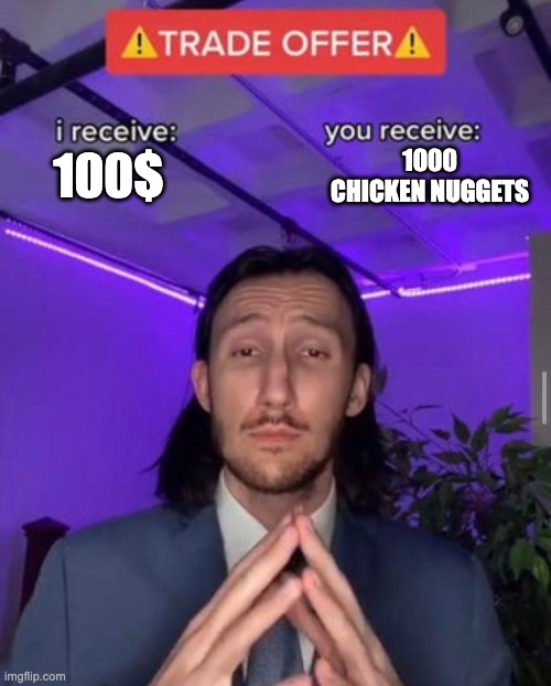 Daily trade | 1000 CHICKEN NUGGETS; 100$ | image tagged in i receive you receive | made w/ Imgflip meme maker