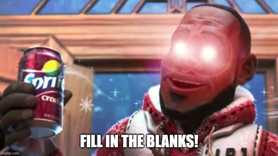 THE ANSWER IS CLEEEEAAAARRRRRR | FILL IN THE BLANKS! | image tagged in funny,memes,wanna sprite cranberry,ah huh | made w/ Imgflip meme maker