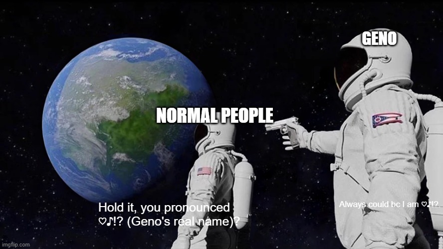 Always Has Been | GENO; NORMAL PEOPLE; Always could bc I am ♡♪!?. Hold it, you pronounced ♡♪!? (Geno's real name)? | image tagged in memes,always has been,smrpg,lolz | made w/ Imgflip meme maker