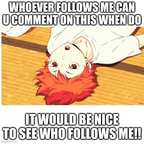 WHOEVER FOLLOWS ME CAN U COMMENT ON THIS WHEN DO; IT WOULD BE NICE TO SEE WHO FOLLOWS ME!! | image tagged in followers | made w/ Imgflip meme maker