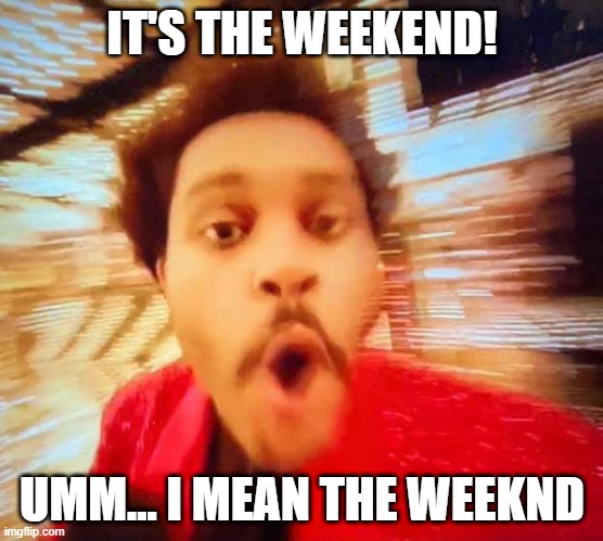 Weekend WEEKND | IT'S THE WEEKEND! UMM... I MEAN THE WEEKND | image tagged in weekndsb | made w/ Imgflip meme maker