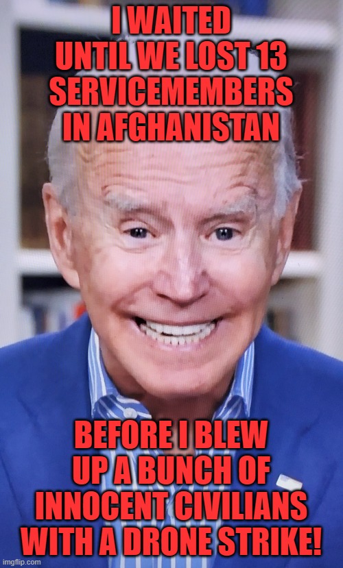 joker joe | I WAITED UNTIL WE LOST 13 SERVICEMEMBERS IN AFGHANISTAN BEFORE I BLEW UP A BUNCH OF INNOCENT CIVILIANS WITH A DRONE STRIKE! | image tagged in joker joe | made w/ Imgflip meme maker