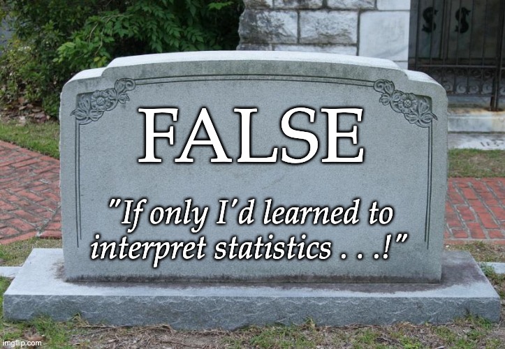 Gravestone | "If only I'd learned to interpret statistics . . .!" FALSE | image tagged in gravestone | made w/ Imgflip meme maker