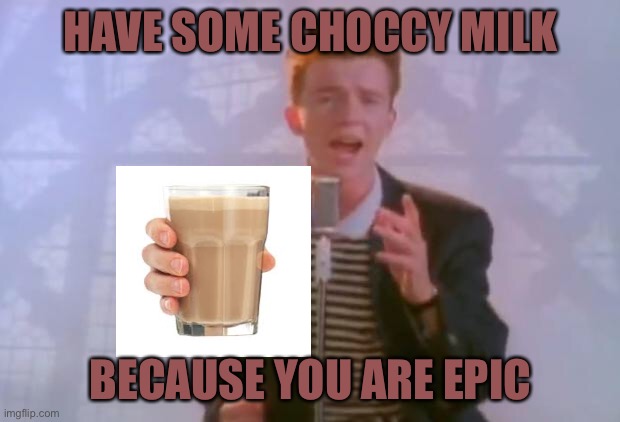 Feel good Astley | HAVE SOME CHOCCY MILK; BECAUSE YOU ARE EPIC | image tagged in rick astley | made w/ Imgflip meme maker