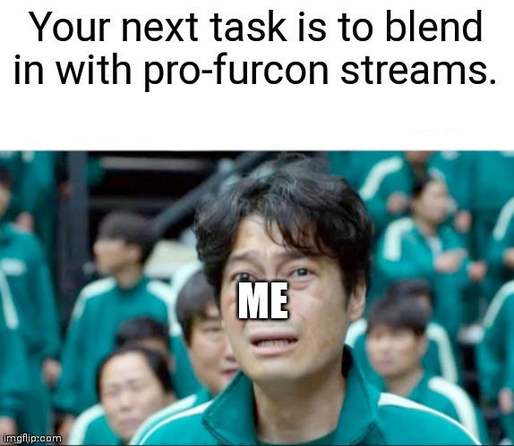 Your next task is to- | Your next task is to blend in with pro-furcon streams. ME | image tagged in your next task is to- | made w/ Imgflip meme maker