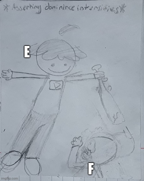 Asserting dominance | E F | image tagged in asserting dominance | made w/ Imgflip meme maker