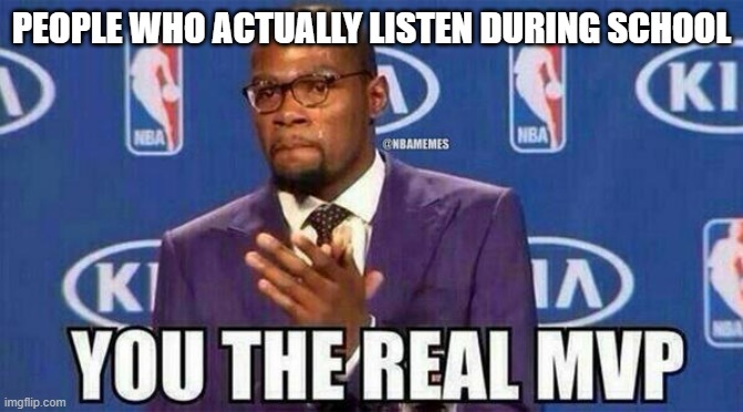 MVP | PEOPLE WHO ACTUALLY LISTEN DURING SCHOOL | image tagged in mvp | made w/ Imgflip meme maker