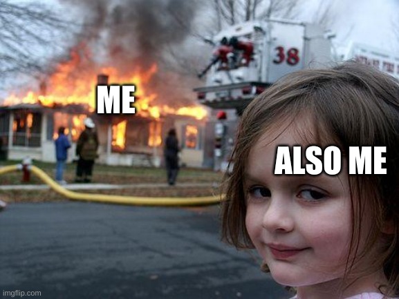 Disaster Girl Meme | ME; ALSO ME | image tagged in memes,disaster girl | made w/ Imgflip meme maker