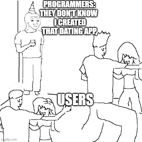 They don't know | PROGRAMMERS:
THEY DON'T KNOW 
 I CREATED THAT DATING APP; USERS | image tagged in they don't know | made w/ Imgflip meme maker
