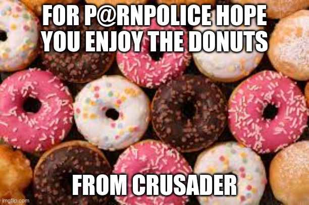 FOR P@RNPOLICE HOPE YOU ENJOY THE DONUTS; FROM CRUSADER | made w/ Imgflip meme maker