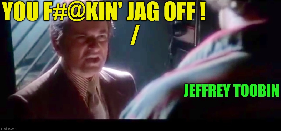 Casino Joe Pesci | YOU F#@KIN' JAG OFF !

               / JEFFREY TOOBIN | image tagged in casino joe pesci | made w/ Imgflip meme maker