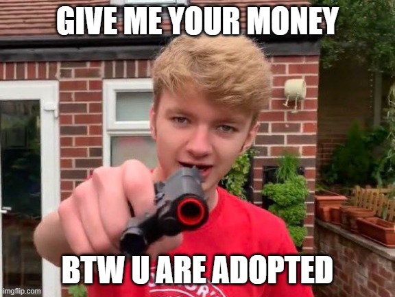Tommyinnit | GIVE ME YOUR MONEY; BTW U ARE ADOPTED | image tagged in tommyinnit | made w/ Imgflip meme maker