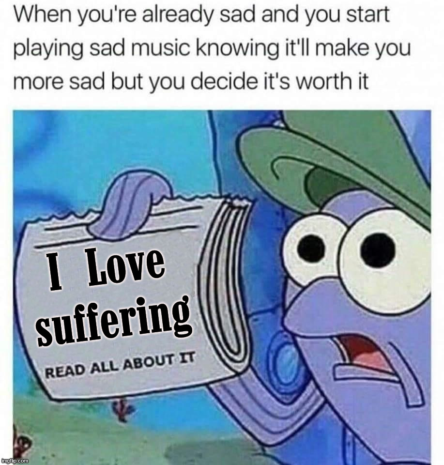 I Love
suffering | image tagged in depression | made w/ Imgflip meme maker