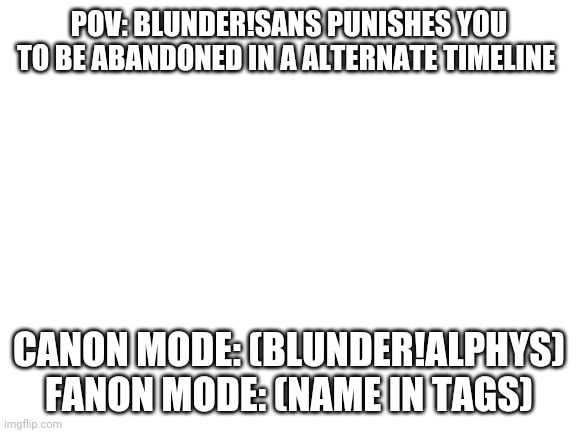 Blunderune | POV: BLUNDER!SANS PUNISHES YOU TO BE ABANDONED IN A ALTERNATE TIMELINE; CANON MODE: (BLUNDER!ALPHYS)
FANON MODE: (NAME IN TAGS) | image tagged in mrs_veemo,lime_official,prince_of_memes,notdeleted_official | made w/ Imgflip meme maker