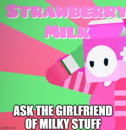 milky's girlfriend | ASK THE GIRLFRIEND OF MILKY STUFF | image tagged in milky's girlfriend | made w/ Imgflip meme maker