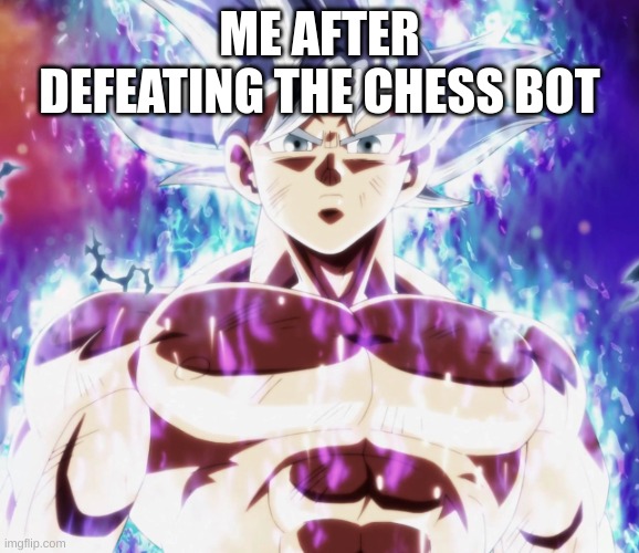 Mastered ultra instinct goku | ME AFTER DEFEATING THE CHESS BOT | image tagged in mastered ultra instinct goku | made w/ Imgflip meme maker