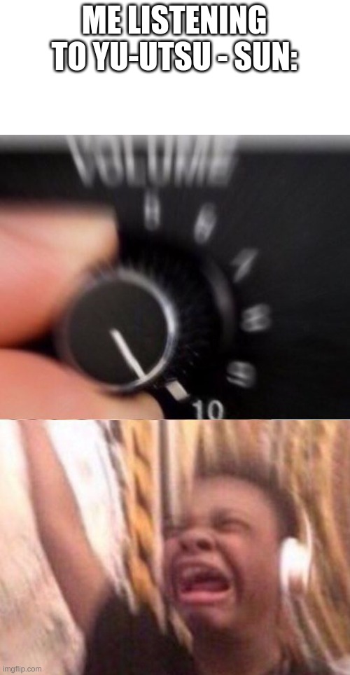 https://www.youtube.com/watch?v=oxoqm05c7yA This be great musik | ME LISTENING TO YU-UTSU - SUN: | image tagged in turn up the volume,music | made w/ Imgflip meme maker