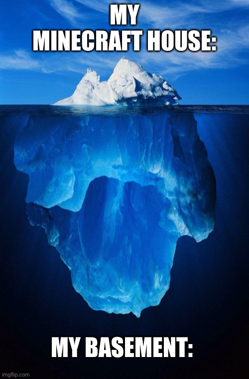 iceberg | MY MINECRAFT HOUSE:; MY BASEMENT: | image tagged in iceberg | made w/ Imgflip meme maker