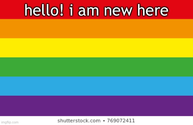 i left for a week though! i had to verify my email but this is a brand new stream to me | hello! i am new here | image tagged in lgbtqp | made w/ Imgflip meme maker
