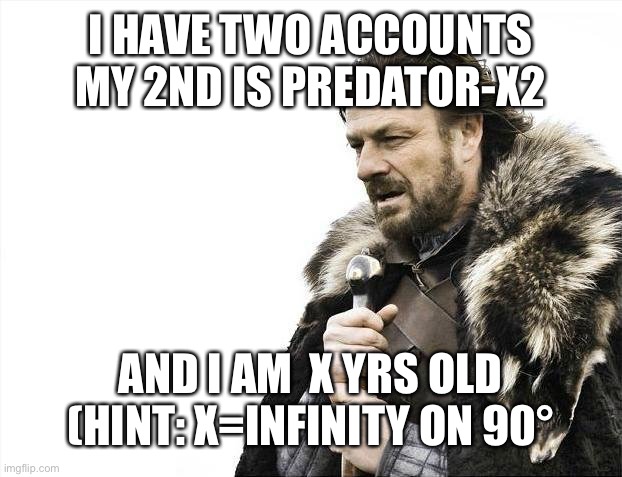 Brace Yourselves X is Coming |  I HAVE TWO ACCOUNTS MY 2ND IS PREDATOR-X2; AND I AM  X YRS OLD (HINT: X=INFINITY ON 90° | image tagged in memes,brace yourselves x is coming | made w/ Imgflip meme maker