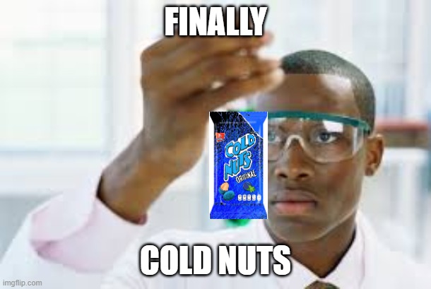 Finally Cold Nuts | FINALLY; COLD NUTS | image tagged in finally,cold,nuts | made w/ Imgflip meme maker