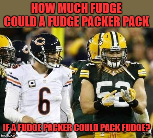 Packers | HOW MUCH FUDGE COULD A FUDGE PACKER PACK IF A FUDGE PACKER COULD PACK FUDGE? | image tagged in packers | made w/ Imgflip meme maker