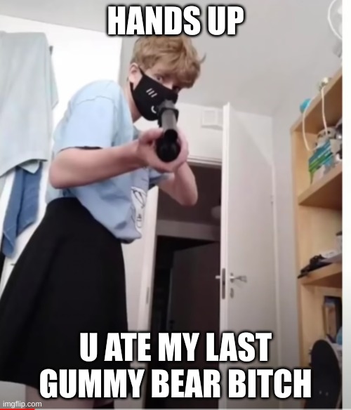 lol | HANDS UP; U ATE MY LAST GUMMY BEAR BITCH | image tagged in lol | made w/ Imgflip meme maker