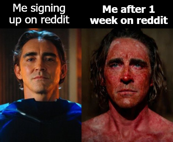 Me after 1 week on reddit; Me signing up on reddit | image tagged in reddit | made w/ Imgflip meme maker