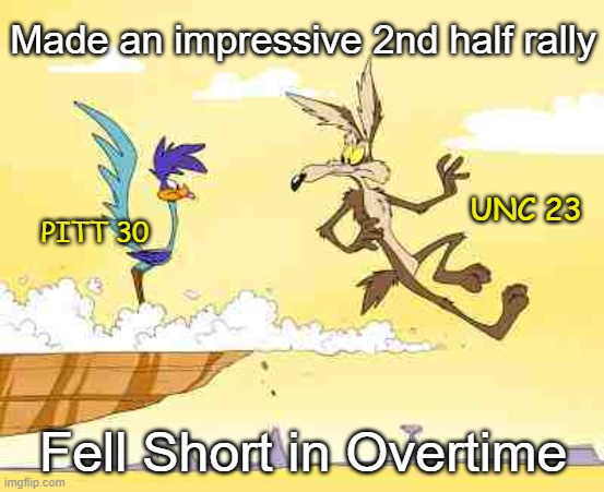 Went all the way (sort of) |  Made an impressive 2nd half rally; UNC 23; PITT 30; Fell Short in Overtime | image tagged in wile e coyote roadrunner,unc,pitt,football,overrated,overtime | made w/ Imgflip meme maker