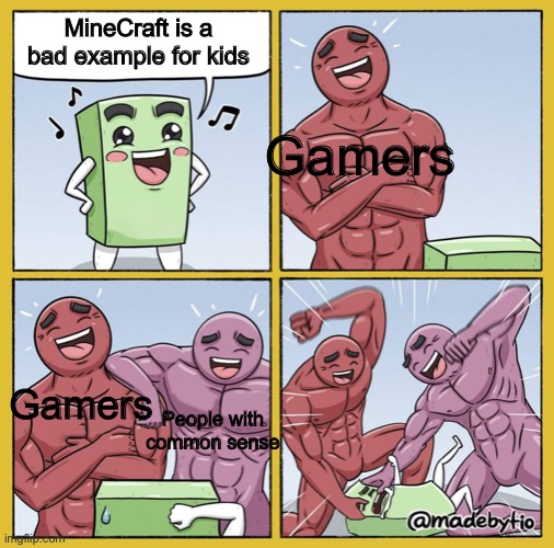 Minecraft is great, it promotes creativity. Play it, kids | MineCraft is a bad example for kids; Gamers; Gamers; People with common sense | image tagged in two strong guys beating up box | made w/ Imgflip meme maker