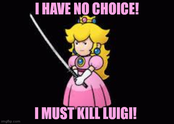 Get him. | I HAVE NO CHOICE! I MUST KILL LUIGI! | image tagged in princess peach,kills,luigi,nintendo | made w/ Imgflip meme maker