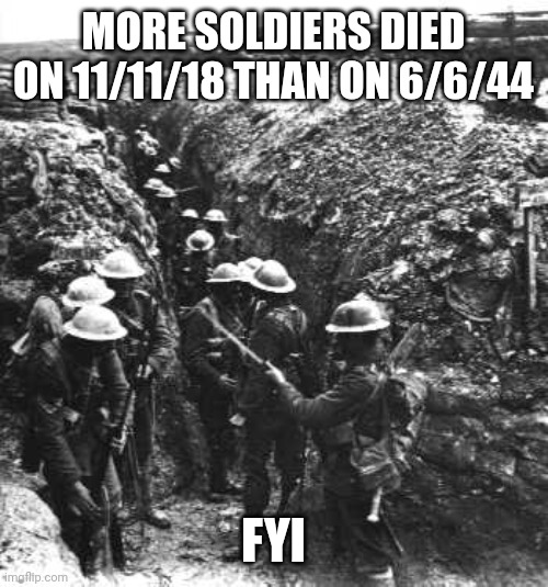 The war didn't end until 11:00 |  MORE SOLDIERS DIED ON 11/11/18 THAN ON 6/6/44; FYI | image tagged in ww1 | made w/ Imgflip meme maker