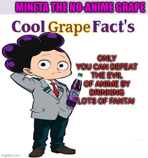 Mineta the no-anime grape | ONLY YOU CAN DEFEAT THE EVIL OF ANIME BY DRINKING LOTS OF FANTA! Grape MINETA THE NO-ANIME GRAPE | image tagged in cool facts,fanta,mineta,no anime grape,anime is evil,and must be destroyed | made w/ Imgflip meme maker