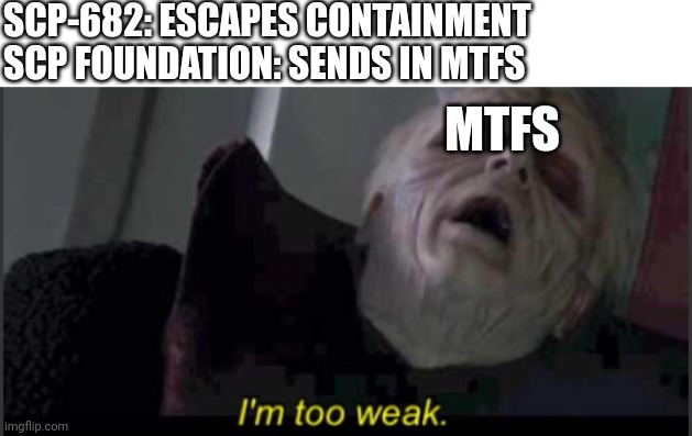Scp meme | SCP-682: ESCAPES CONTAINMENT
SCP FOUNDATION: SENDS IN MTFS; MTFS | image tagged in i'm too weak palpatine,scp meme,memes,funny memes,star wars,star wars meme | made w/ Imgflip meme maker